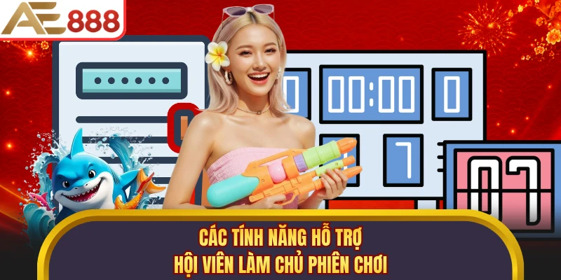 Các tính năng hỗ trợ hội viên làm chủ phiên chơi
