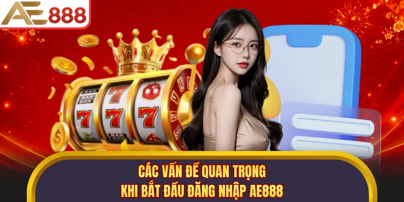 Các vấn đề quan trọng khi bắt đầu đăng nhập AE888