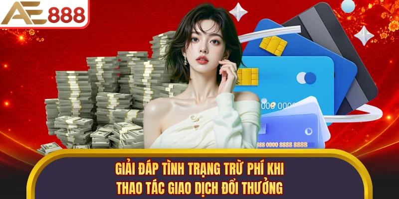 Giải đáp tình trạng trừ phí khi thao tác giao dịch đổi thưởng