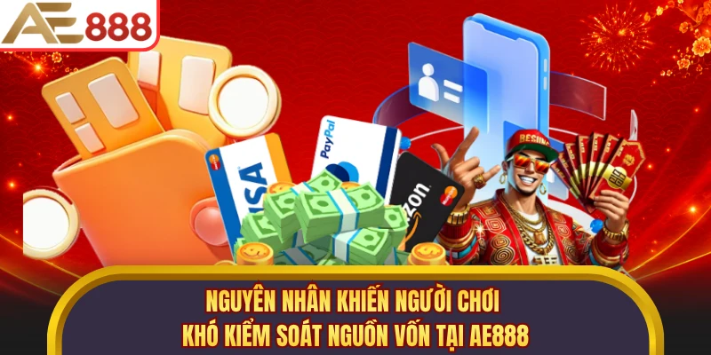 Nguyên nhân khiến người chơi khó kiểm soát nguồn vốn tại AE888